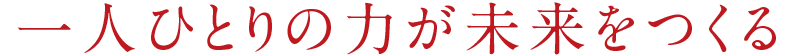 一人ひとりの力が未来をつくる